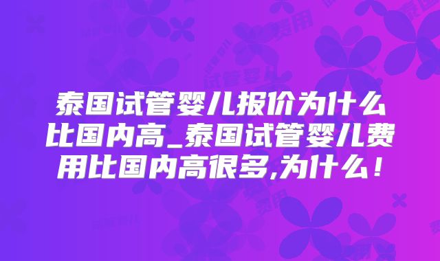 泰国试管婴儿报价为什么比国内高_泰国试管婴儿费用比国内高很多,为什么!