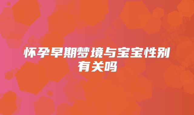 怀孕早期梦境与宝宝性别有关吗