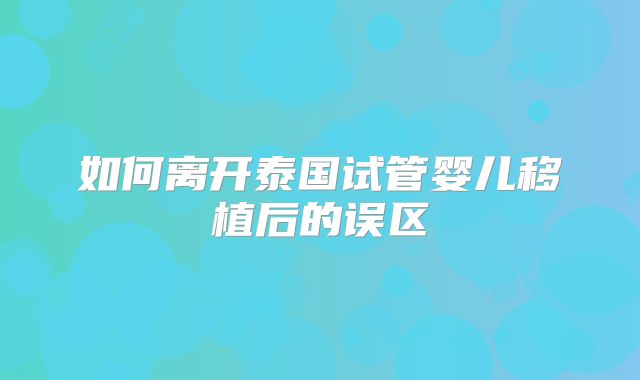 如何离开泰国试管婴儿移植后的误区