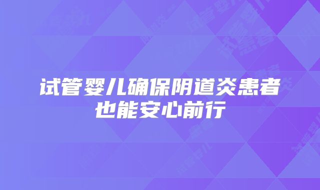 试管婴儿确保阴道炎患者也能安心前行