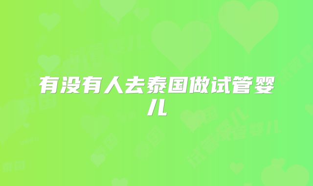 有没有人去泰国做试管婴儿