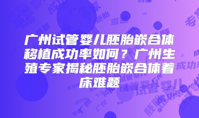 广州试管婴儿胚胎嵌合体移植成功率如何？广州生殖专家揭秘胚胎嵌合体着床难题