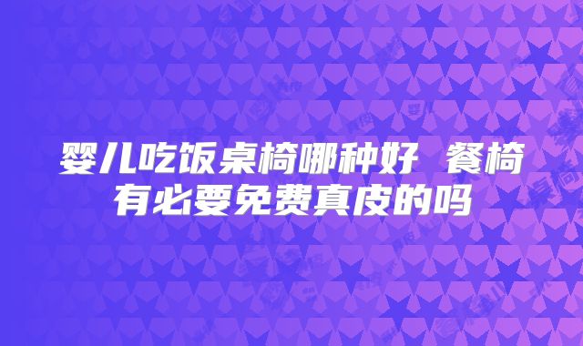 婴儿吃饭桌椅哪种好 餐椅有必要免费真皮的吗