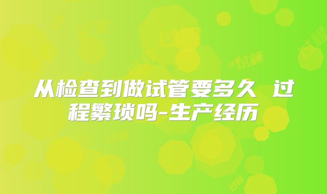 从检查到做试管要多久 过程繁琐吗-生产经历