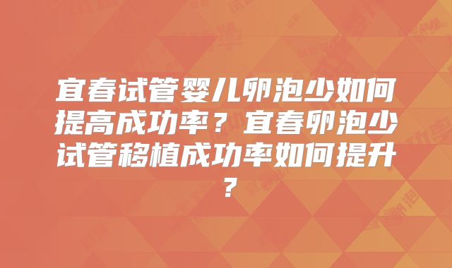 宜春试管婴儿卵泡少如何提高成功率？宜春卵泡少试管移植成功率如何提升？