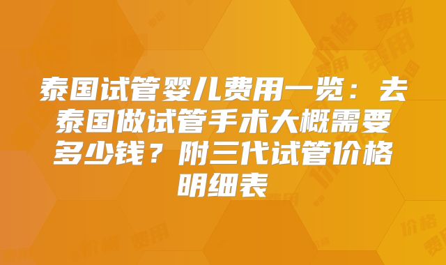 泰国试管婴儿费用一览：去泰国做试管手术大概需要多少钱？附三代试管价格明细表