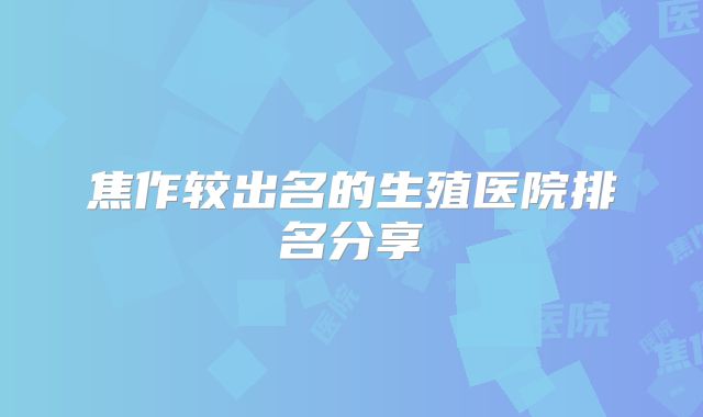 焦作较出名的生殖医院排名分享