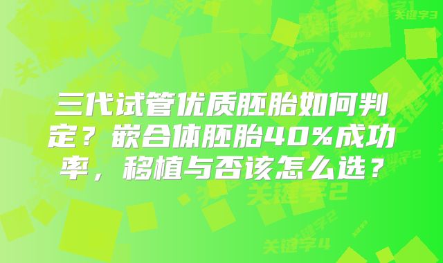 三代试管优质胚胎如何判定?嵌合体胚胎40%成功率,移植与否该怎么选?