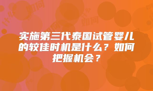 实施第三代泰国试管婴儿的较佳时机是什么？如何把握机会？