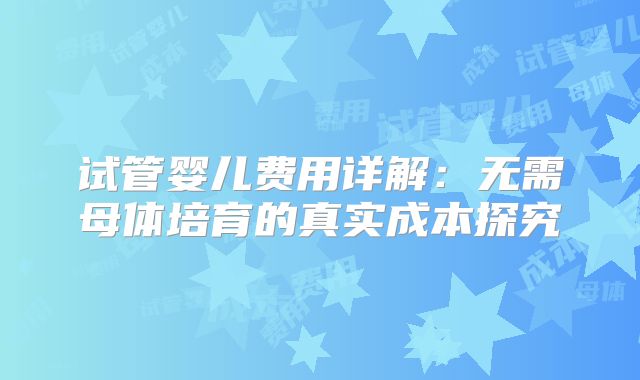 试管婴儿费用详解：无需母体培育的真实成本探究
