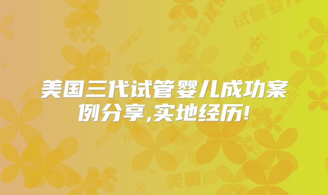 美国三代试管婴儿成功案例分享,实地经历!