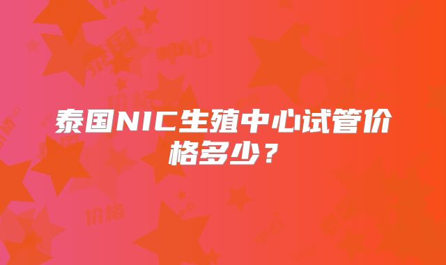 泰国NIC生殖中心试管价格多少？