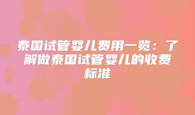 泰国试管婴儿费用一览：了解做泰国试管婴儿的收费标准