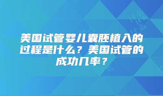 美国试管婴儿囊胚植入的过程是什么？美国试管的成功几率？