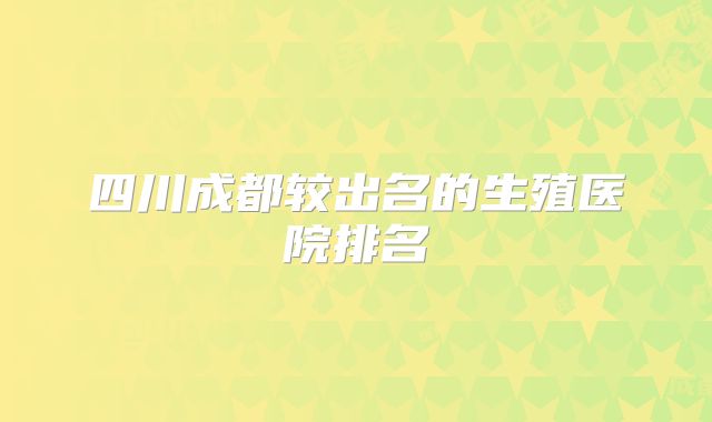 四川成都较出名的生殖医院排名