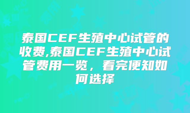 泰国CEF生殖中心试管的收费,泰国CEF生殖中心试管费用一览，看完便知如何选择