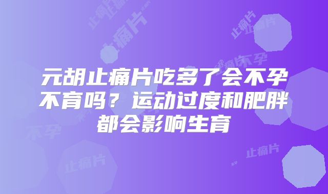 元胡止痛片吃多了会不孕不育吗?运动过度和肥胖都会影响生育