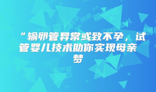 “输卵管异常或致不孕，试管婴儿技术助你实现母亲梦