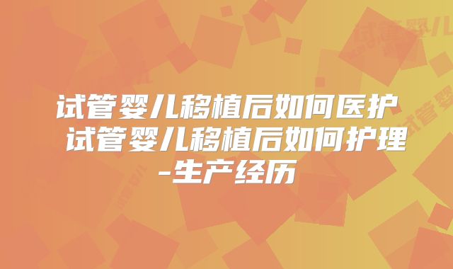 试管婴儿移植后如何医护 试管婴儿移植后如何护理-生产经历