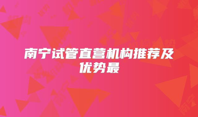 南宁试管直营机构推荐及优势最