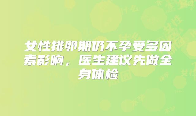 女性排卵期仍不孕受多因素影响，医生建议先做全身体检