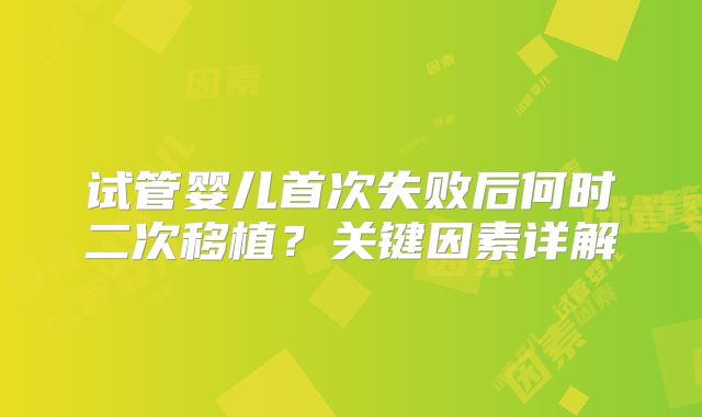 试管婴儿首次失败后何时二次移植？关键因素详解