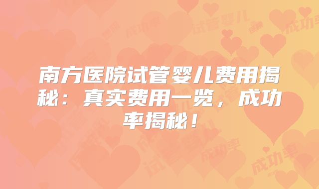 南方医院试管婴儿费用揭秘:真实费用一览,成功率揭秘!