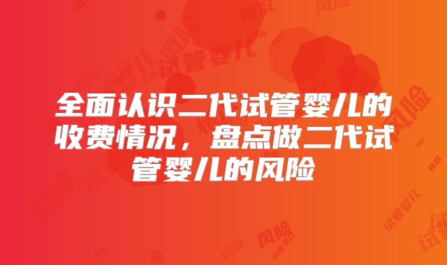 全面认识二代试管婴儿的收费情况，盘点做二代试管婴儿的风险
