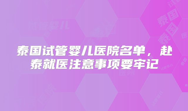 泰国试管婴儿医院名单,赴泰就医注意事项要牢记