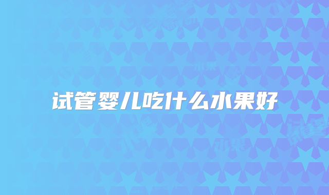 试管婴儿吃什么水果好
