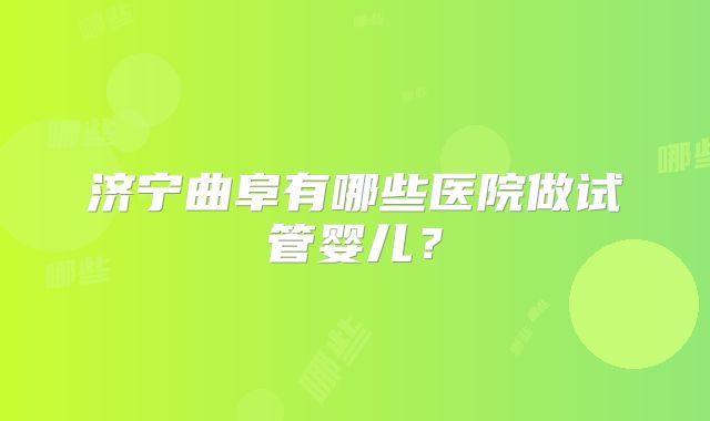 济宁曲阜有哪些医院做试管婴儿？