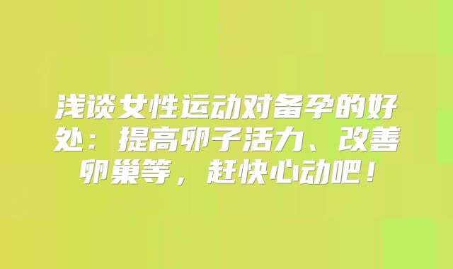 浅谈女性运动对备孕的好处：提高卵子活力、改善卵巢等，赶快心动吧！