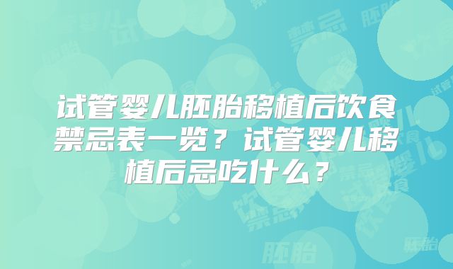 试管婴儿胚胎移植后饮食禁忌表一览？试管婴儿移植后忌吃什么？