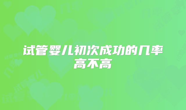 试管婴儿初次成功的几率高不高