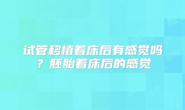 试管移植着床后有感觉吗？胚胎着床后的感觉