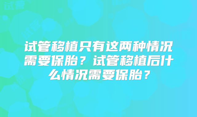 试管移植只有这两种情况需要保胎？试管移植后什么情况需要保胎？