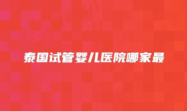 泰国试管婴儿医院哪家最
