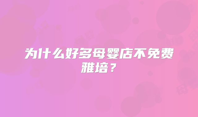 为什么好多母婴店不免费雅培?