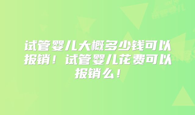 试管婴儿大概多少钱可以报销！试管婴儿花费可以报销么！