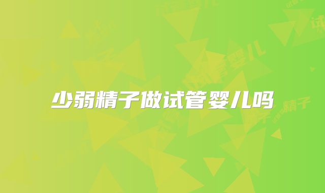 少弱精子做试管婴儿吗