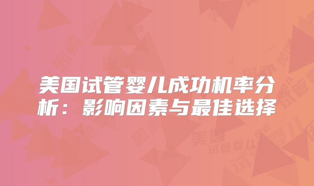 美国试管婴儿成功机率分析：影响因素与最佳选择