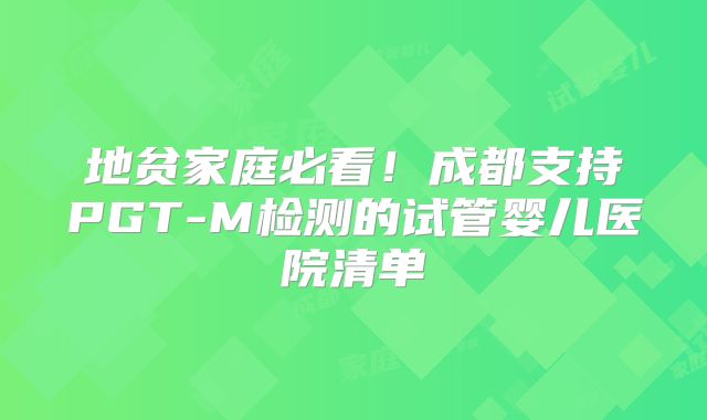 地贫家庭必看!成都支持PGT-M检测的试管婴儿医院清单