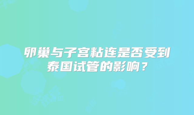 卵巢与子宫粘连是否受到泰国试管的影响？