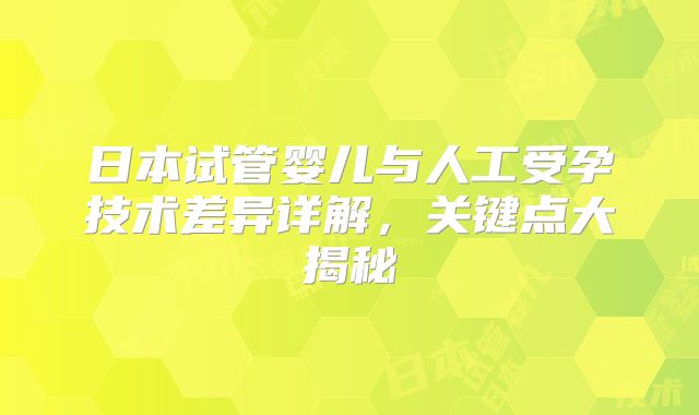 日本试管婴儿与人工受孕技术差异详解,关键点大揭秘