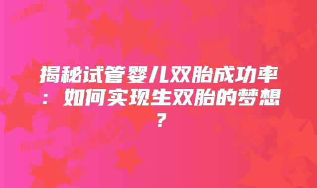 揭秘试管婴儿双胎成功率：如何实现生双胎的梦想？