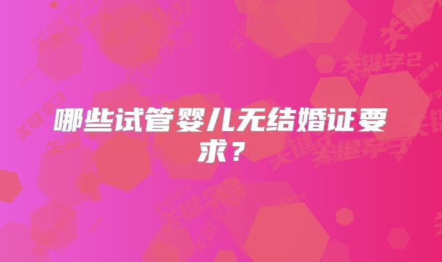 哪些试管婴儿无结婚证要求？