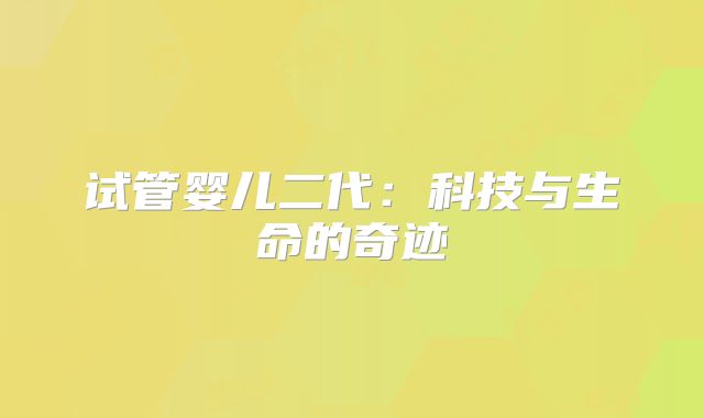 试管婴儿二代：科技与生命的奇迹