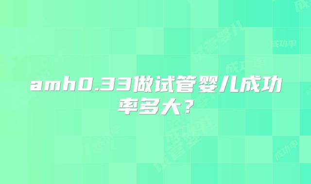 amh0.33做试管婴儿成功率多大？
