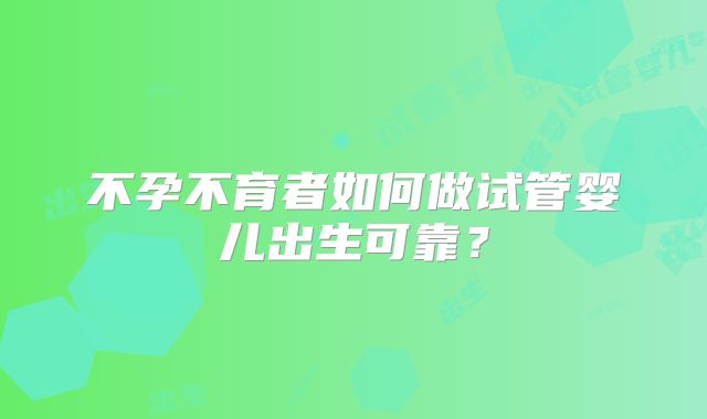 不孕不育者如何做试管婴儿出生可靠?