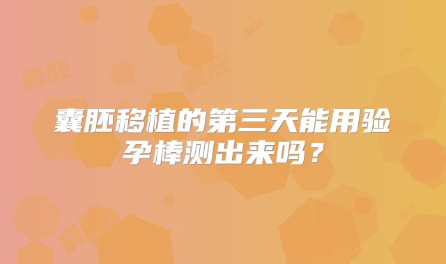 囊胚移植的第三天能用验孕棒测出来吗?